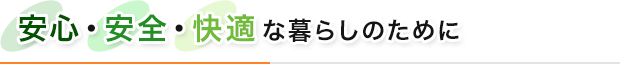 安心・安全・快適な暮らしのために